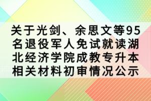 關(guān)于光劍、余思文等95名退役軍人免試就讀湖北經(jīng)濟(jì)學(xué)院成教專升本相關(guān)材料初審情況公示