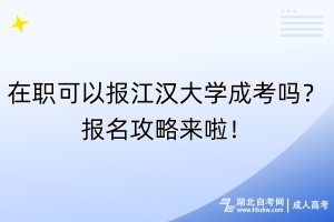 在職可以報江漢大學成考嗎？報名攻略來啦！