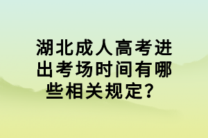 湖北成人高考進(jìn)出考場時間有哪些相關(guān)規(guī)定？
