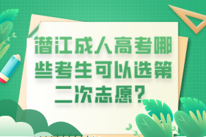 潛江成人高考哪些考生可以選第二次志愿？