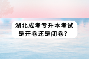 湖北成考專升本考試是開(kāi)卷還是閉卷？