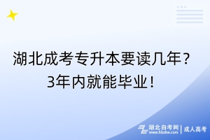 湖北成考專升本要讀幾年？3年內(nèi)就能畢業(yè)！