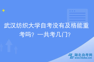 武漢紡織大學(xué)自考沒(méi)有及格能重考嗎？一共考幾門？