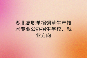 湖北高職單招飼草生產(chǎn)技術(shù)專業(yè)公辦招生學(xué)校、就業(yè)方向