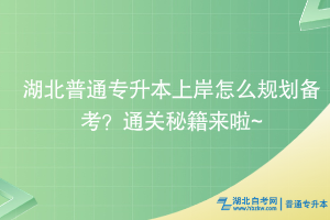 湖北普通專升本上岸怎么規(guī)劃備考？通關(guān)秘籍來啦~