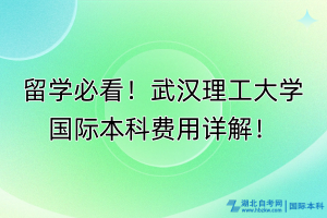 留學必看！武漢理工大學國際本科費用詳解！