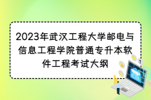 2023年武漢工程大學(xué)郵電與信息工程學(xué)院普通專升本軟件工程考試大綱