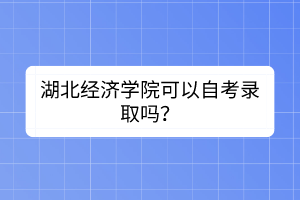 湖北經(jīng)濟學(xué)院可以自考錄取嗎？