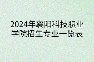 2024年襄陽(yáng)科技職業(yè)學(xué)院招生專(zhuān)業(yè)一覽表