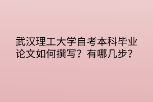 武漢理工大學自考本科畢業(yè)論文如何撰寫？有哪幾步？