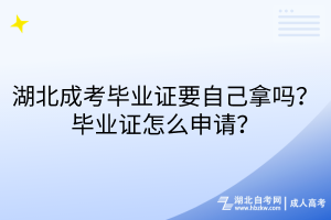 湖北成考畢業(yè)證要自己拿嗎？畢業(yè)證怎么申請？