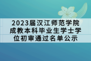 2023屆漢江師范學院成教本科畢業(yè)生學士學位初審通過名單公示