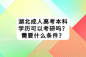 湖北成人高考本科學(xué)歷可以考研嗎？需要什么條件？