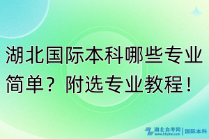 湖北國際本科哪些專業(yè)簡單？附選專業(yè)教程！