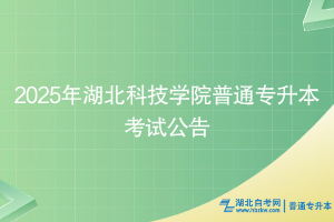 2025年湖北科技學院專升本考試公告