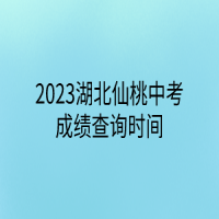 2023湖北仙桃中考成績(jī)查詢(xún)時(shí)間