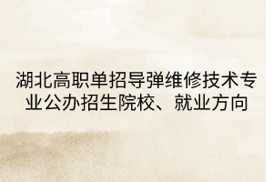 湖北高職單招導彈維修技術專業(yè)公辦招生院校、就業(yè)方向