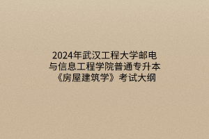 2024年武漢工程大學(xué)郵電與信息工程學(xué)院普通專升本《房屋建筑學(xué)》考試大綱