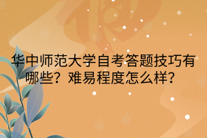 華中師范大學(xué)自考答題技巧有哪些？難易程度怎么樣？