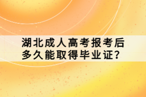 湖北成人高考報(bào)考后多久能取得畢業(yè)證？