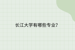 長江大學(xué)有哪些專業(yè)？