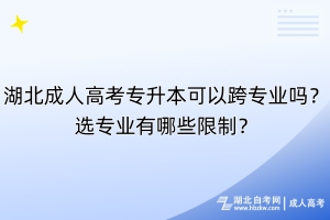 湖北成人高考專升本可以跨專業(yè)嗎？選專業(yè)有哪些限制？