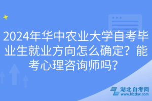 2024年華中農(nóng)業(yè)大學自考畢業(yè)生就業(yè)方向怎么確定？能考心理咨詢師嗎？