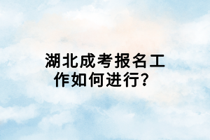 湖北成考報(bào)名工作如何進(jìn)行？