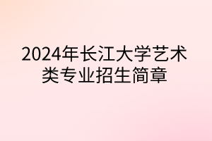 2024年長江大學(xué)藝術(shù)類專業(yè)招生簡章