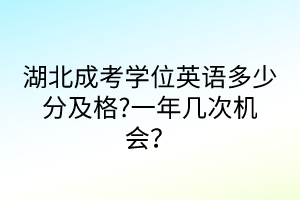 湖北成考學(xué)位英語(yǔ)多少分及格?一年幾次機(jī)會(huì)？