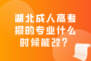 湖北成人高考報(bào)的專業(yè)什么時(shí)候能改？