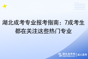 湖北成考專業(yè)報(bào)考指南：7成考生都在關(guān)注這些熱門專業(yè)