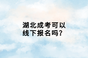 湖北成考可以線下報(bào)名嗎？