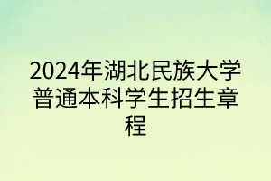 2024年湖北民族大學普通本科學生招生章程