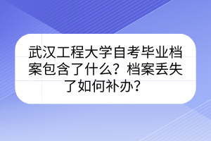 武漢工程大學自考畢業(yè)檔案包含了什么？檔案丟失了如何補辦？