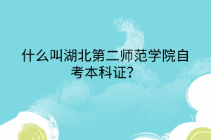 什么叫湖北第二師范學(xué)院自考本科證？