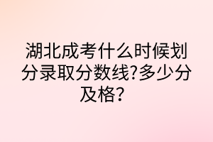 湖北成考什么時(shí)候劃分錄取分?jǐn)?shù)線?多少分及格？