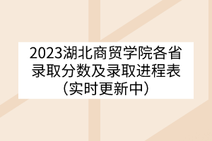 2023湖北商貿(mào)學(xué)院各省錄取分?jǐn)?shù)及錄取進(jìn)程表（實時更新中）