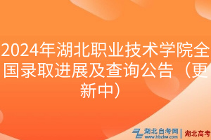 2024年湖北職業(yè)技術(shù)學(xué)院全國錄取進展及查詢公告（更新中）