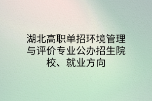 湖北高職單招環(huán)境管理與評價專業(yè)公辦招生院校、就業(yè)方向