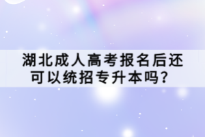 湖北成人高考報名后還可以統(tǒng)招專升本嗎？