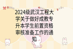 2024級武漢工程大學(xué)關(guān)于做好成教專升本學(xué)生前置資格審核準(zhǔn)備工作的通知