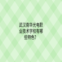 武漢南華光電職業(yè)技術(shù)學(xué)校有哪些特色？