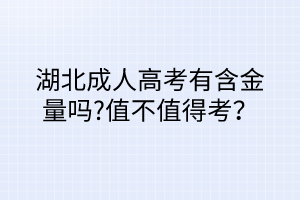 湖北成人高考有含金量嗎?值不值得考？