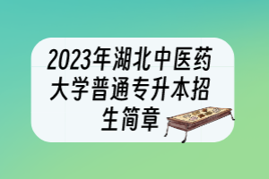 2023年湖北中醫(yī)藥大學(xué)普通專升本招生簡(jiǎn)章