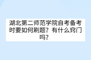 湖北第二師范學(xué)院自考備考時(shí)要如何刷題？有什么竅門嗎？