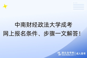 ?中南財經(jīng)政法大學(xué)成考網(wǎng)上報名條件、步驟一文解答！