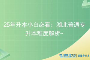 25年升本小白必看：湖北普通專升本難度解析~