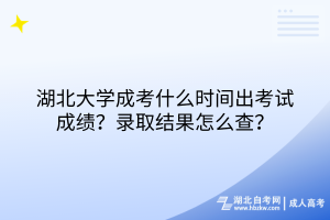 湖北大學(xué)成考什么時間出考試成績？錄取結(jié)果怎么查？