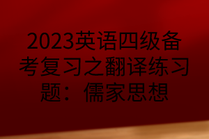 2023英語四級備考復(fù)習(xí)之翻譯練習(xí)題：儒家思想